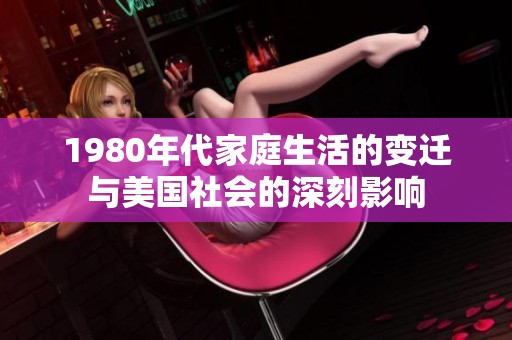 1980年代家庭生活的变迁与美国社会的深刻影响