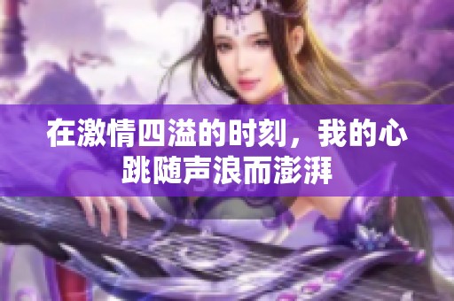 在激情四溢的时刻，我的心跳随声浪而澎湃