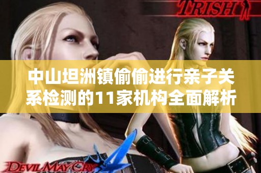 中山坦洲镇偷偷进行亲子关系检测的11家机构全面解析
