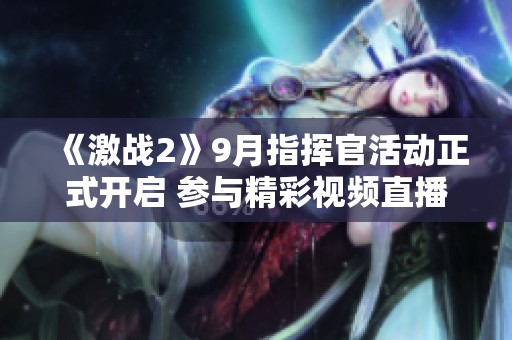 《激战2》9月指挥官活动正式开启 参与精彩视频直播！