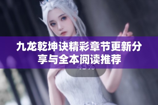 九龙乾坤诀精彩章节更新分享与全本阅读推荐