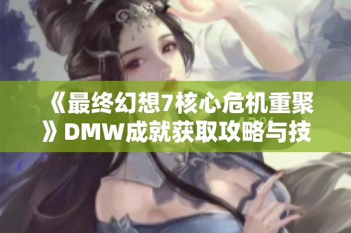 《最终幻想7核心危机重聚》DMW成就获取攻略与技巧分享