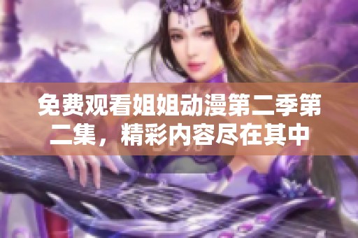 免费观看姐姐动漫第二季第二集，精彩内容尽在其中