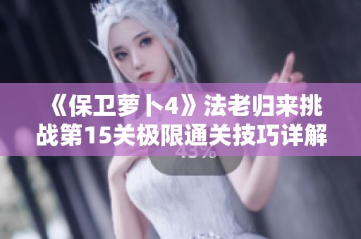 《保卫萝卜4》法老归来挑战第15关极限通关技巧详解