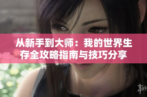 从新手到大师：我的世界生存全攻略指南与技巧分享