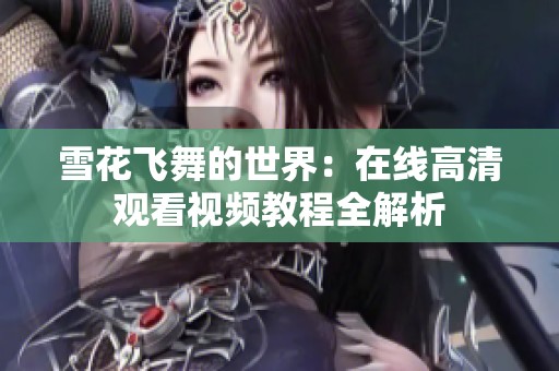 雪花飞舞的世界：在线高清观看视频教程全解析