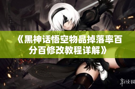 《黑神话悟空物品掉落率百分百修改教程详解》