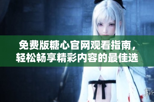 免费版糖心官网观看指南，轻松畅享精彩内容的最佳选择