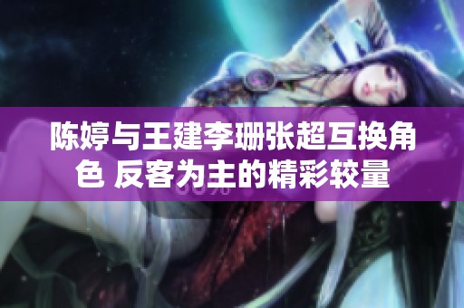 陈婷与王建李珊张超互换角色 反客为主的精彩较量