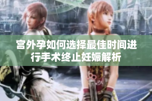 宫外孕如何选择最佳时间进行手术终止妊娠解析