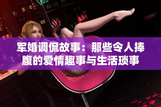 军婚调侃故事：那些令人捧腹的爱情趣事与生活琐事