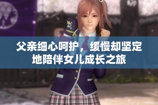 父亲细心呵护，缓慢却坚定地陪伴女儿成长之旅