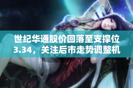 世纪华通股价回落至支撑位3.34，关注后市走势调整机会