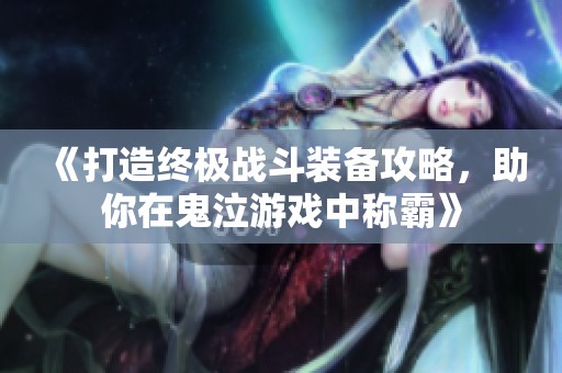 《打造终极战斗装备攻略，助你在鬼泣游戏中称霸》