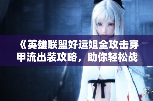 《英雄联盟好运姐全攻击穿甲流出装攻略，助你轻松战胜敌人》