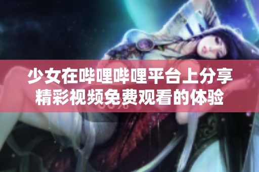 少女在哔哩哔哩平台上分享精彩视频免费观看的体验