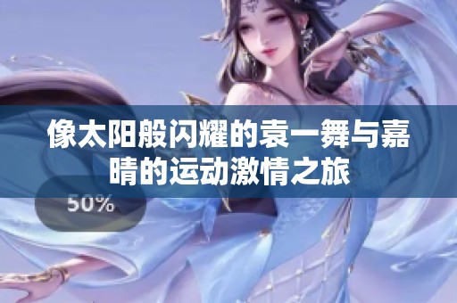 像太阳般闪耀的袁一舞与嘉晴的运动激情之旅