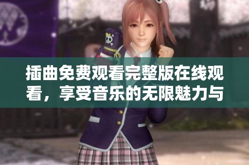 插曲免费观看完整版在线观看，享受音乐的无限魅力与精彩瞬间