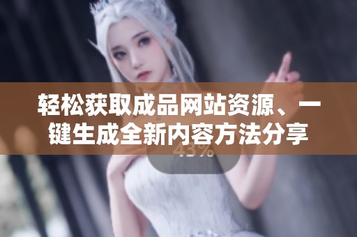 轻松获取成品网站资源、一键生成全新内容方法分享