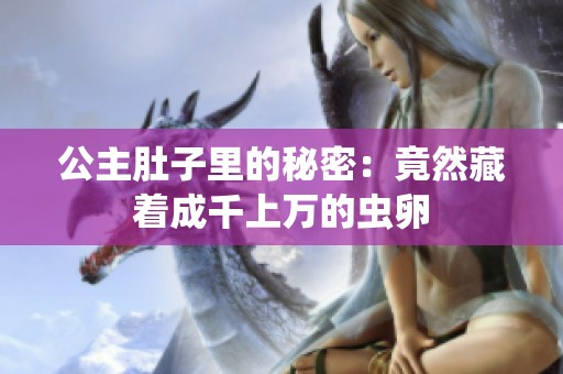 公主肚子里的秘密：竟然藏着成千上万的虫卵