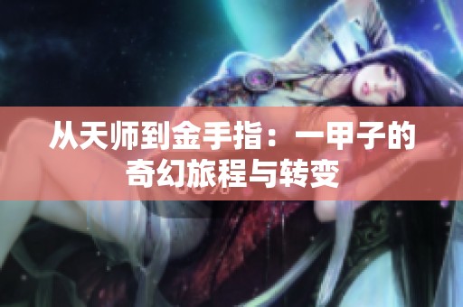 从天师到金手指：一甲子的奇幻旅程与转变