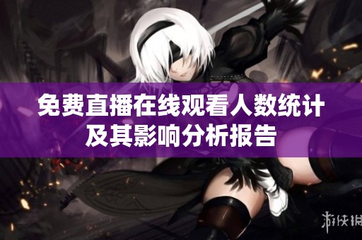 免费直播在线观看人数统计及其影响分析报告