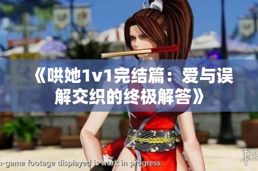 《哄她1v1完结篇：爱与误解交织的终极解答》