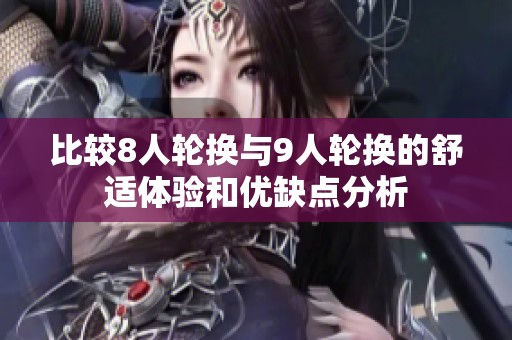 比较8人轮换与9人轮换的舒适体验和优缺点分析