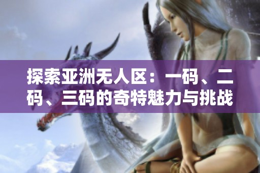 探索亚洲无人区：一码、二码、三码的奇特魅力与挑战