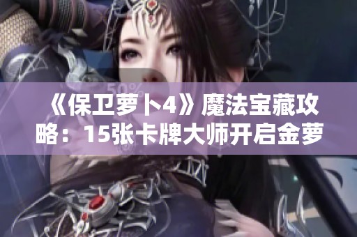《保卫萝卜4》魔法宝藏攻略：15张卡牌大师开启金萝卜之旅