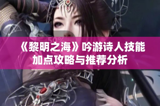 《黎明之海》吟游诗人技能加点攻略与推荐分析