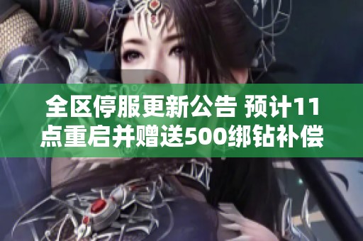 全区停服更新公告 预计11点重启并赠送500绑钻补偿