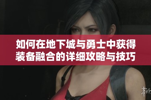 如何在地下城与勇士中获得装备融合的详细攻略与技巧