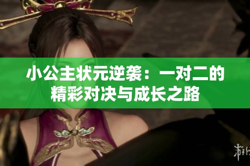 小公主状元逆袭：一对二的精彩对决与成长之路