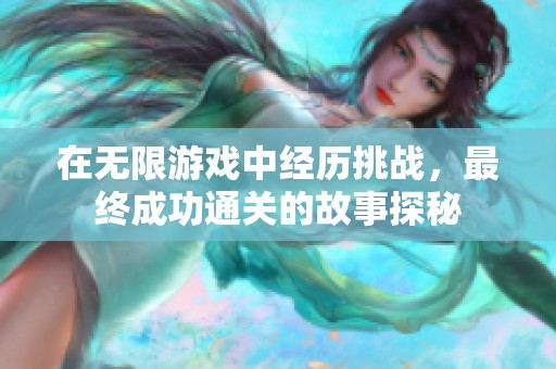 在无限游戏中经历挑战，最终成功通关的故事探秘