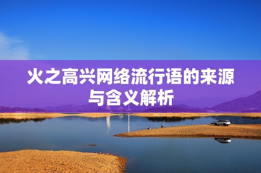 火之高兴网络流行语的来源与含义解析