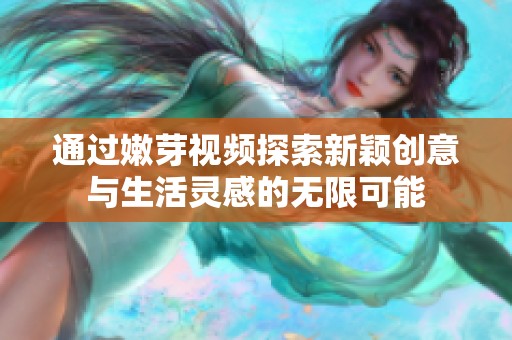 通过嫩芽视频探索新颖创意与生活灵感的无限可能