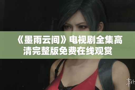 《墨雨云间》电视剧全集高清完整版免费在线观赏