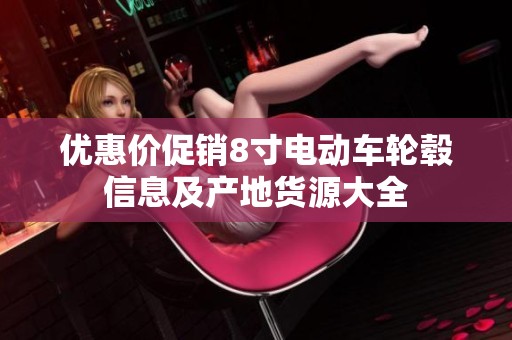优惠价促销8寸电动车轮毂信息及产地货源大全