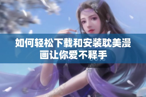 如何轻松下载和安装耽美漫画让你爱不释手