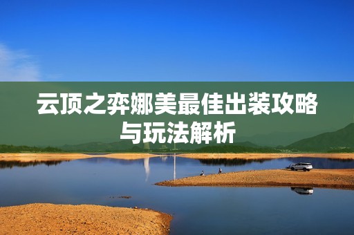 云顶之弈娜美最佳出装攻略与玩法解析