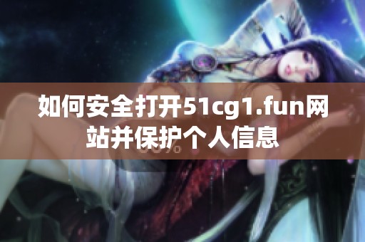 如何安全打开51cg1.fun网站并保护个人信息