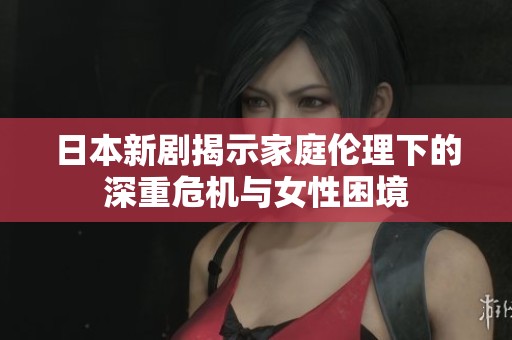 日本新剧揭示家庭伦理下的深重危机与女性困境