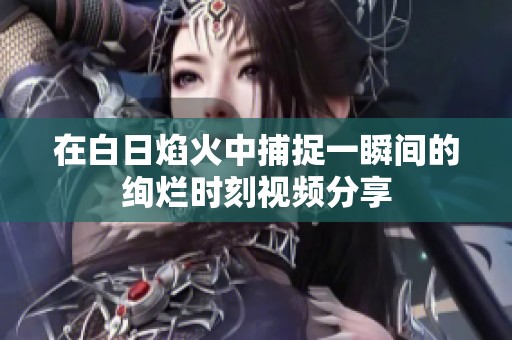 在白日焰火中捕捉一瞬间的绚烂时刻视频分享