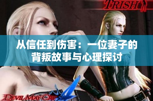 从信任到伤害：一位妻子的背叛故事与心理探讨