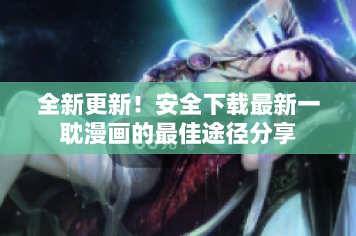 全新更新！安全下载最新一耽漫画的最佳途径分享