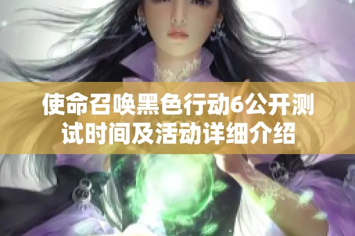 使命召唤黑色行动6公开测试时间及活动详细介绍