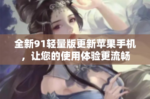 全新91轻量版更新苹果手机，让您的使用体验更流畅