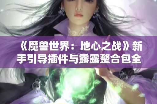 《魔兽世界：地心之战》新手引导插件与露露整合包全解析