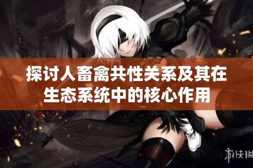 探讨人畜禽共性关系及其在生态系统中的核心作用
